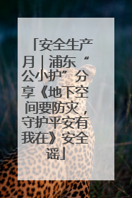安全生产月｜浦东“公小护”分享《地下空间要防灾，守护平安有我在》安全谣
