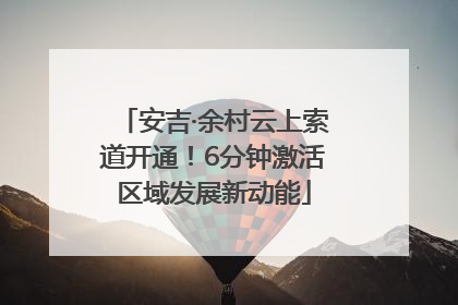 安吉·余村云上索道开通！6分钟激活区域发展新动能