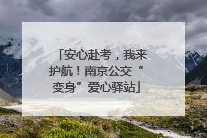 安心赴考，我来护航！南京公交“变身”爱心驿站