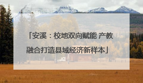 安溪：校地双向赋能 产教融合打造县域经济新样本