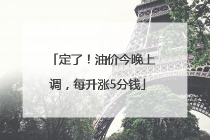 定了！油价今晚上调，每升涨5分钱