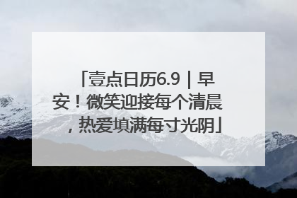 壹点日历6.9｜早安！微笑迎接每个清晨，热爱填满每寸光阴