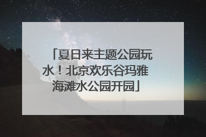 夏日来主题公园玩水！北京欢乐谷玛雅海滩水公园开园