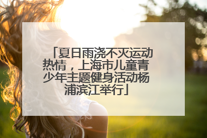 夏日雨浇不灭运动热情，上海市儿童青少年主题健身活动杨浦滨江举行