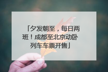 夕发朝至，每日两班！成都至北京动卧列车车票开售