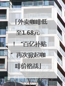 外卖咖啡低至1.68元！“百亿补贴”再次掀起咖啡价格战