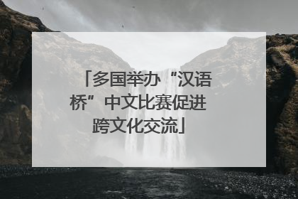 多国举办“汉语桥”中文比赛促进跨文化交流