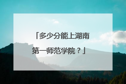 多少分能上湖南第一师范学院？