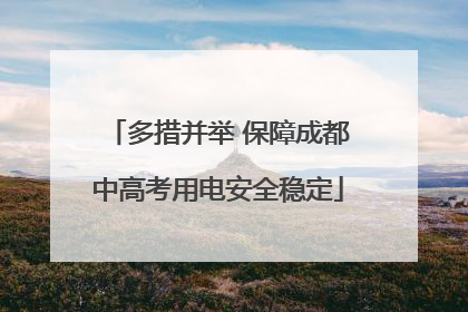 多措并举 保障成都中高考用电安全稳定