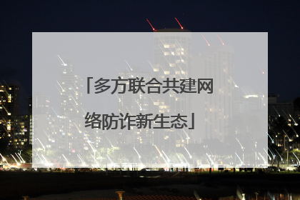 多方联合共建网络防诈新生态