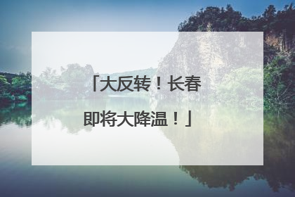 大反转！长春即将大降温！