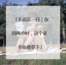大武汉一日｜仅用两小时，这个证书免费拿下