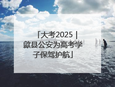 大考2025｜歙县公安为高考学子保驾护航