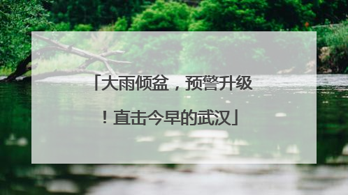 大雨倾盆，预警升级！直击今早的武汉