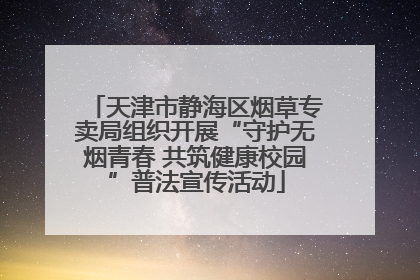 天津市静海区烟草专卖局组织开展“守护无烟青春 共筑健康校园”普法宣传活动