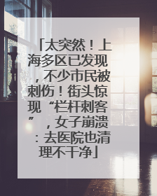 太突然！上海多区已发现，不少市民被刺伤！街头惊现“栏杆刺客”，女子崩溃：去医院也清理不干净
