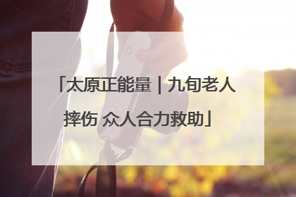 太原正能量｜九旬老人摔伤 众人合力救助