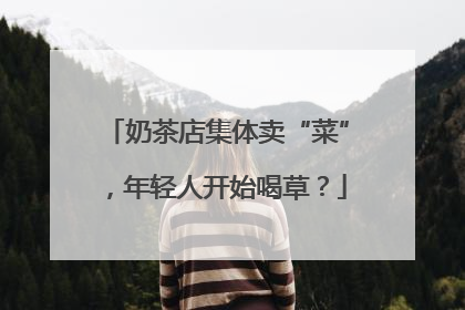 奶茶店集体卖“菜”，年轻人开始喝草？