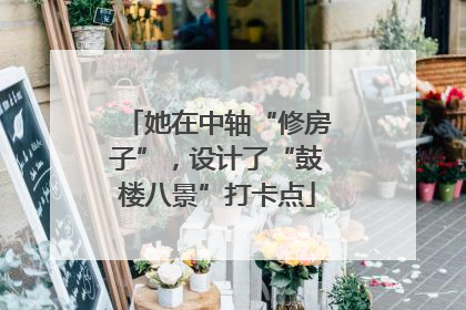 她在中轴“修房子”，设计了“鼓楼八景”打卡点