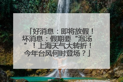 好消息：即将放假！坏消息：假期要“泡汤”！上海天气大转折！今年台风何时登场？