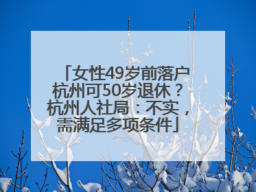 女性49岁前落户杭州可50岁退休？杭州人社局：不实，需满足多项条件