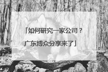 如何研究一家公司？广东博众分享来了