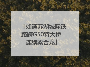 如通苏湖城际铁路跨G50特大桥连续梁合龙
