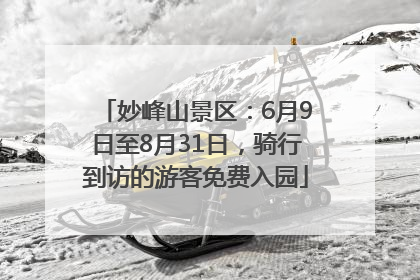 妙峰山景区：6月9日至8月31日，骑行到访的游客免费入园