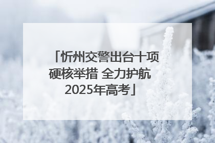 忻州交警出台十项硬核举措 全力护航2025年高考