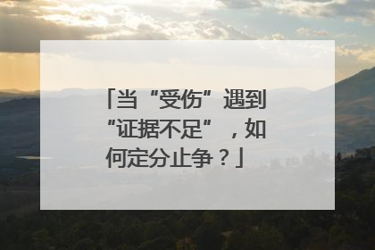 当“受伤”遇到“证据不足”，如何定分止争？
