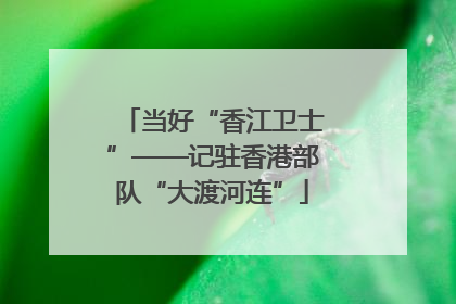 当好“香江卫士”——记驻香港部队“大渡河连”