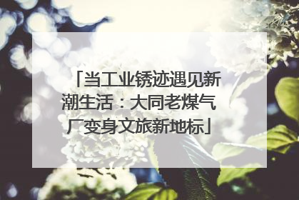 当工业锈迹遇见新潮生活：大同老煤气厂变身文旅新地标