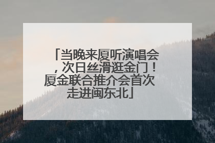 当晚来厦听演唱会，次日丝滑逛金门！厦金联合推介会首次走进闽东北