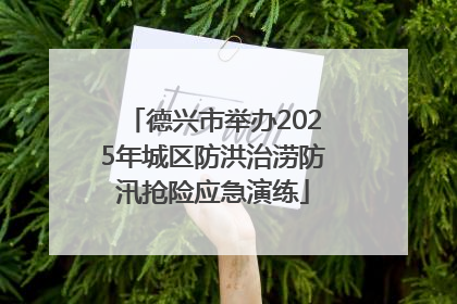 德兴市举办2025年城区防洪治涝防汛抢险应急演练