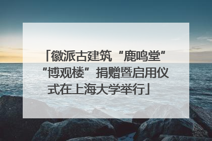 徽派古建筑“鹿鸣堂”“博观楼”捐赠暨启用仪式在上海大学举行