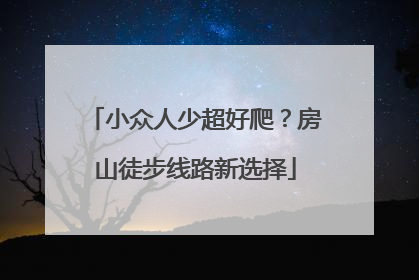 小众人少超好爬？房山徒步线路新选择