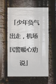 少年负气出走，机场民警暖心劝说