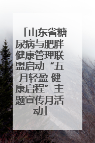 山东省糖尿病与肥胖健康管理联盟启动“五月轻盈 健康启程”主题宣传月活动