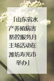 山东省水产养殖病害防控服务月主场活动在潍坊寿光市举办