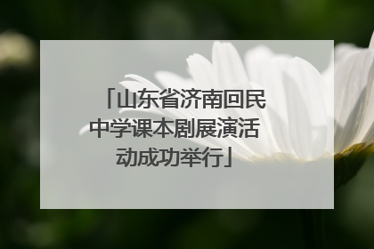 山东省济南回民中学课本剧展演活动成功举行