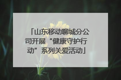 山东移动聊城分公司开展“健康守护行动”系列关爱活动