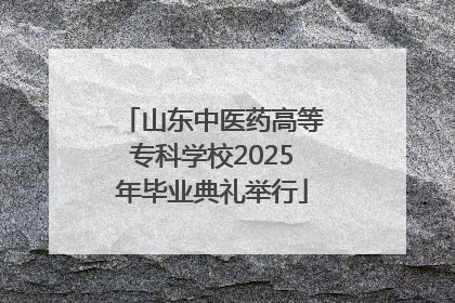 山东中医药高等专科学校2025年毕业典礼举行