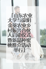 山东农业大学与蒙阴金葵农业乡村振兴合伙人启动仪式暨新品种蜜桃推介活动举行