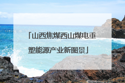 山西焦煤西山煤电重塑能源产业新图景