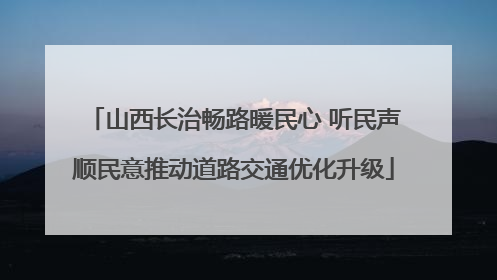 山西长治畅路暖民心 听民声顺民意推动道路交通优化升级