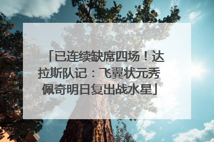 已连续缺席四场！达拉斯队记：飞翼状元秀佩奇明日复出战水星