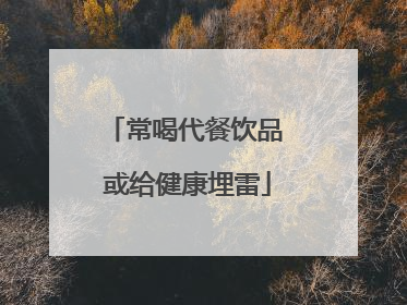 常喝代餐饮品 或给健康埋雷