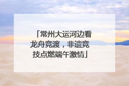 常州大运河边看龙舟竞渡，非遗竞技点燃端午激情