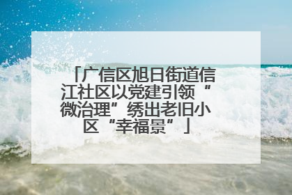 广信区旭日街道信江社区以党建引领“微治理”绣出老旧小区“幸福景”