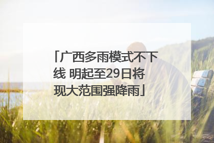 广西多雨模式不下线 明起至29日将现大范围强降雨